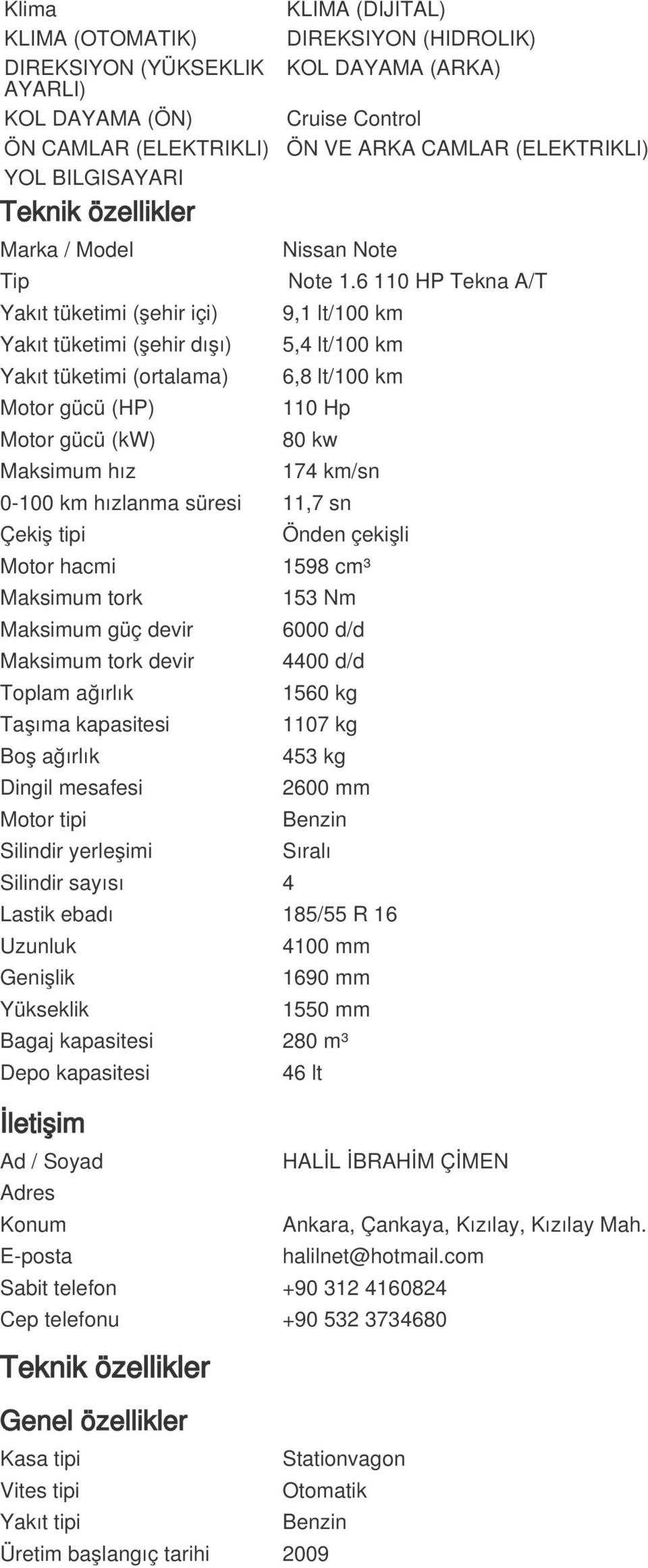 6 110 HP Tekna A/T Yakıt tüketimi (şehir içi) Yakıt tüketimi (şehir dışı) Yakıt tüketimi (ortalama) Motor gücü (HP) Motor gücü (kw) Maksimum hız 9,1 lt/100 km 5,4 lt/100 km 6,8 lt/100 km 110 Hp 80 kw