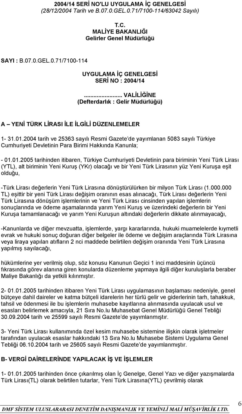 2004 tarih ve 25363 sayılı Resmi Gazete de yayımlanan 5083 sayılı Türkiye Cumhuriyeti Devletinin Para Birimi Hakkında Kanunla; - 01.