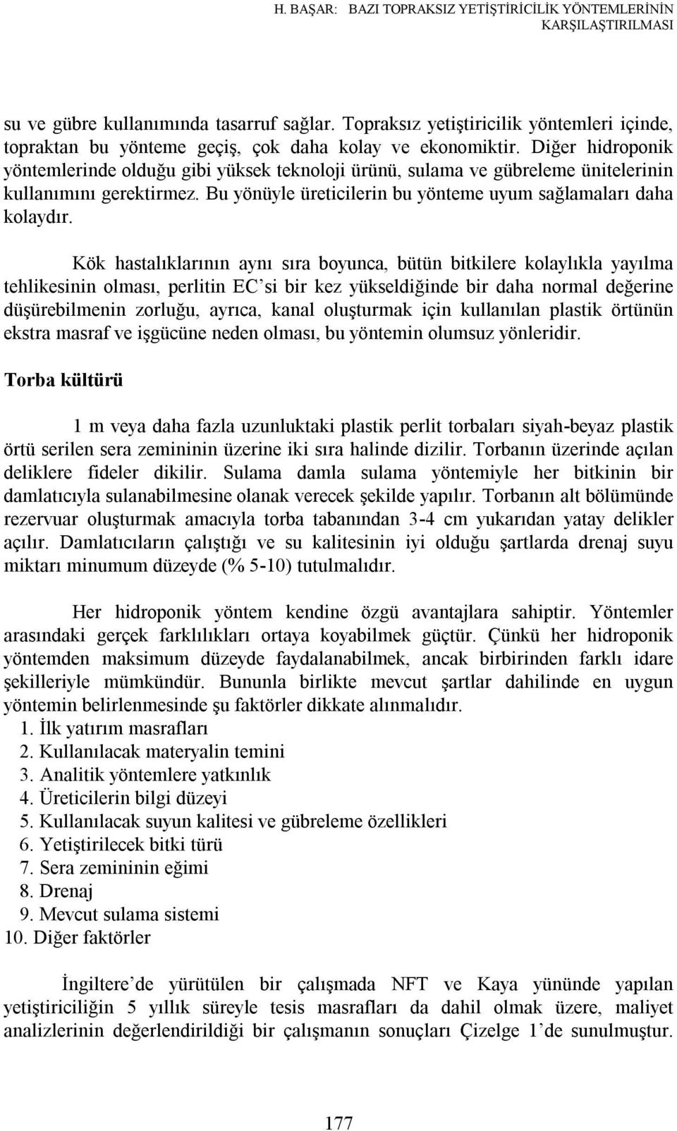 Diğer hidroponik yöntemlerinde olduğu gibi yüksek teknoloji ürünü, sulama ve gübreleme ünitelerinin kullanımını gerektirmez. Bu yönüyle üreticilerin bu yönteme uyum sağlamaları daha kolaydır.