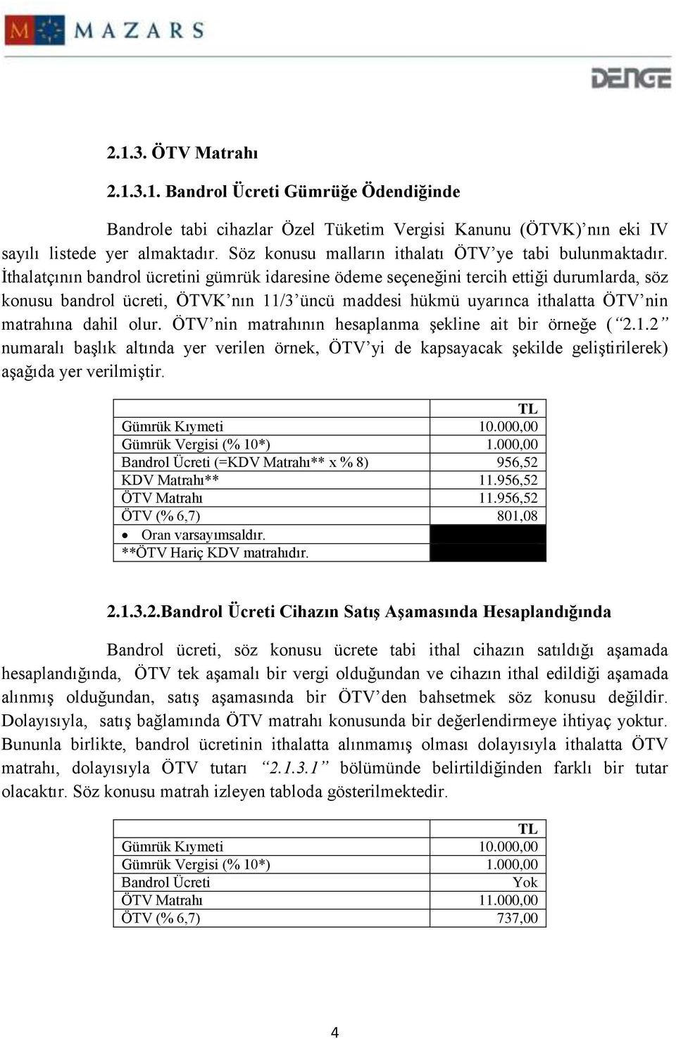 İthalatçının bandrol ücretini gümrük idaresine ödeme seçeneğini tercih ettiği durumlarda, söz konusu bandrol ücreti, ÖTVK nın 11/3 üncü maddesi hükmü uyarınca ithalatta ÖTV nin matrahına dahil olur.