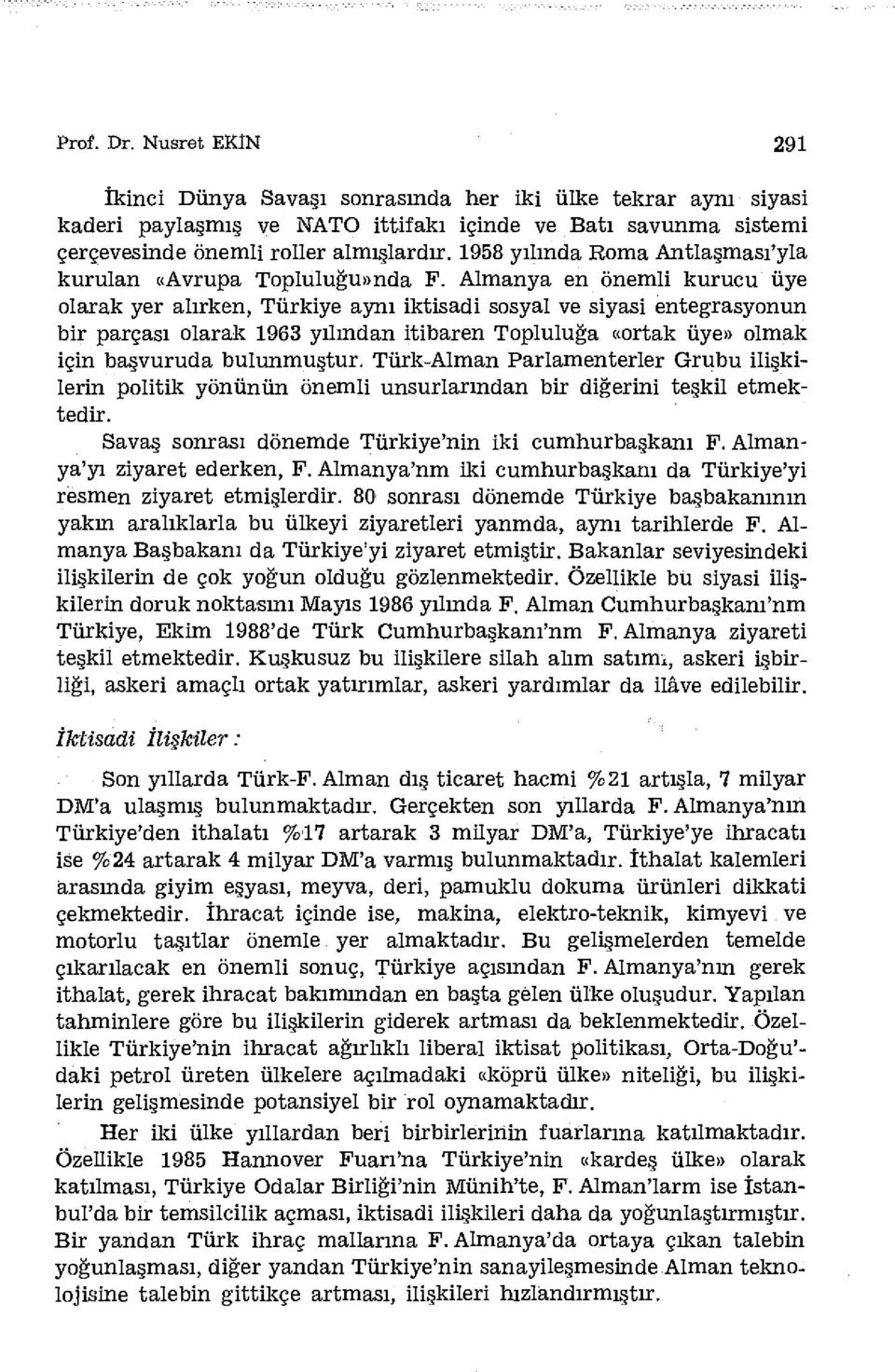 Almanya en önemli kurucu üye olarak yer alırken, Türkiye aynı iktisadi sosyal ve siyasi entegrasyonun bir parçası olarak 1963 yılından itibaren Topluluğa «ortak üye» olmak için başvuruda bulunmuştur.