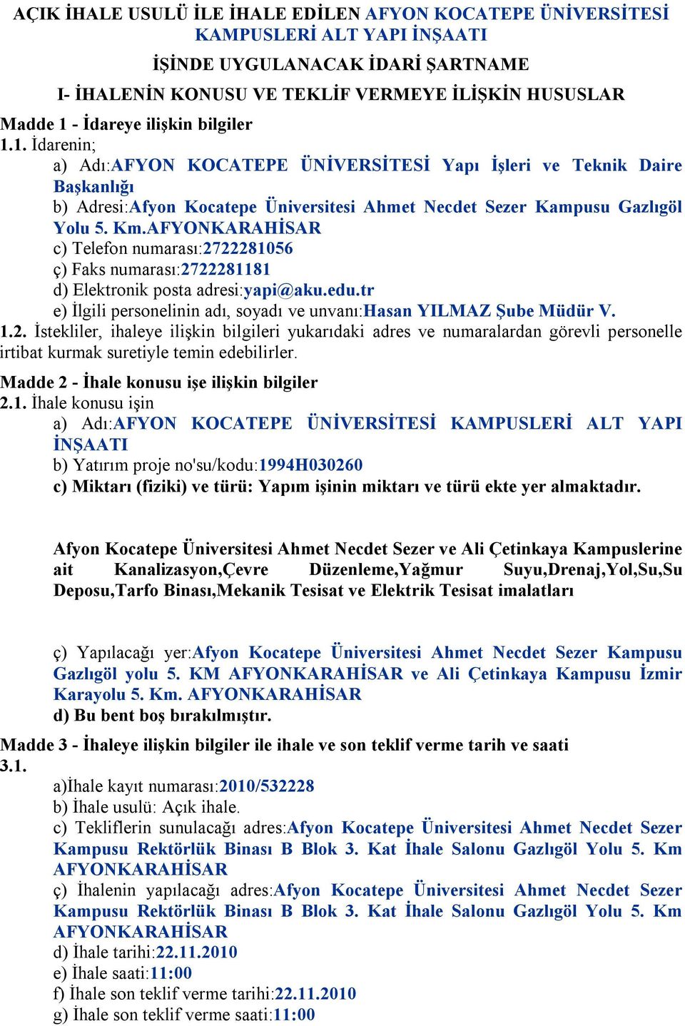 AFYONKARAHİSAR c) Telefon numarası:2722281056 ç) Faks numarası:2722281181 d) Elektronik posta adresi:yapi@aku.edu.tr e) İlgili personelinin adı, soyadı ve unvanı:hasan YILMAZ Şube Müdür V. 1.2. İstekliler, ihaleye ilişkin bilgileri yukarıdaki adres ve numaralardan görevli personelle irtibat kurmak suretiyle temin edebilirler.