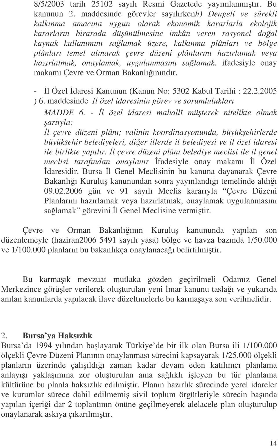 üzere, kalkınma plânları ve bölge plânları temel alınarak çevre düzeni plânlarını hazırlamak veya hazırlatmak, onaylamak, uygulanmasını salamak. ifadesiyle onay makamı Çevre ve Orman Bakanlıınındır.