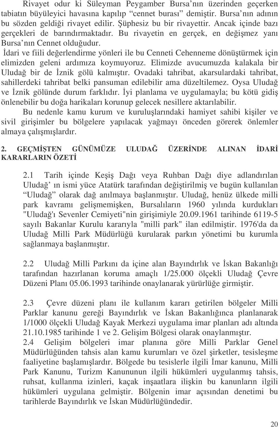 dari ve fiili deerlendirme yönleri ile bu Cenneti Cehenneme dönütürmek için elimizden geleni ardımıza koymuyoruz. Elimizde avucumuzda kalakala bir Uluda bir de znik gölü kalmıtır.