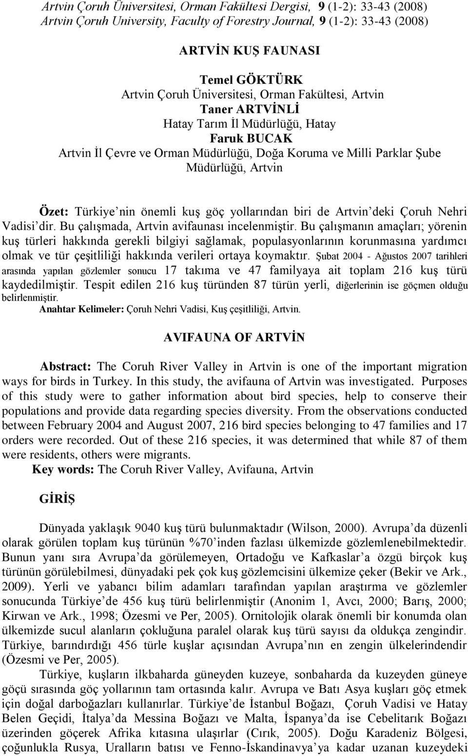 Bu çalıģmanın amaçları; yörenin kuģ türleri hakkında gerekli bilgiyi sağlamak, populasyonlarının korunmasına yardımcı olmak ve tür çeģitliliği hakkında verileri ortaya koymaktır.