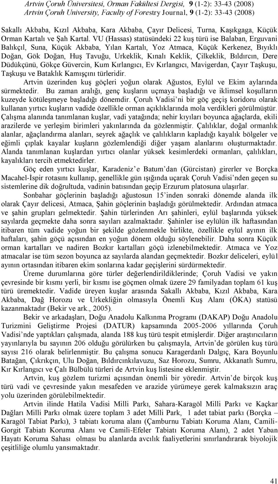 Çilkeklik, Bıldırcın, Dere Düdükçünü, Gökçe Güvercin, Kum Kırlangıcı, Ev Kırlangıcı, Mavigerdan, Çayır TaĢkuĢu, TaĢkuĢu ve Bataklık KamıĢçını türleridir.