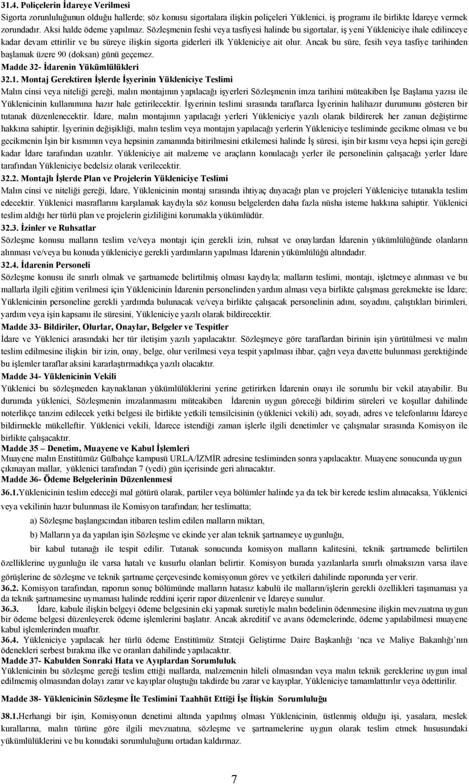 Sözleşmenin feshi veya tasfiyesi halinde bu sigortalar, iş yeni Yükleniciye ihale edilinceye kadar devam ettirilir ve bu süreye ilişkin sigorta giderleri ilk Yükleniciye ait olur.