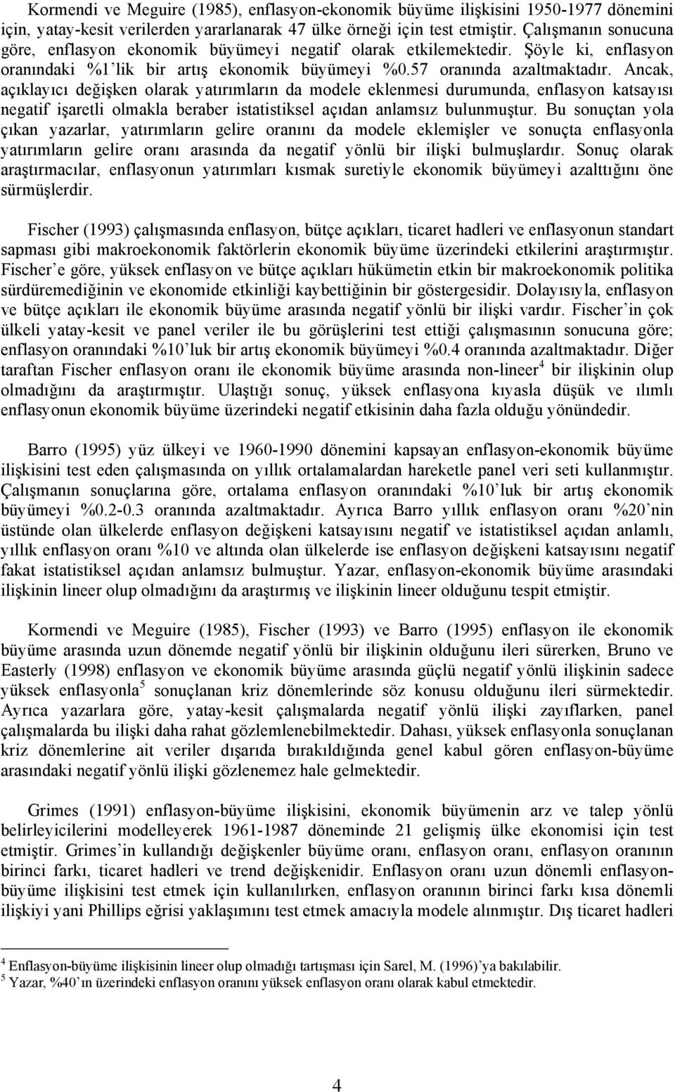 Ancak, açıklayıcı değişken olarak yatırımların da modele eklenmesi durumunda, enflasyon katsayısı negatif işaretli olmakla beraber istatistiksel açıdan anlamsız bulunmuştur.