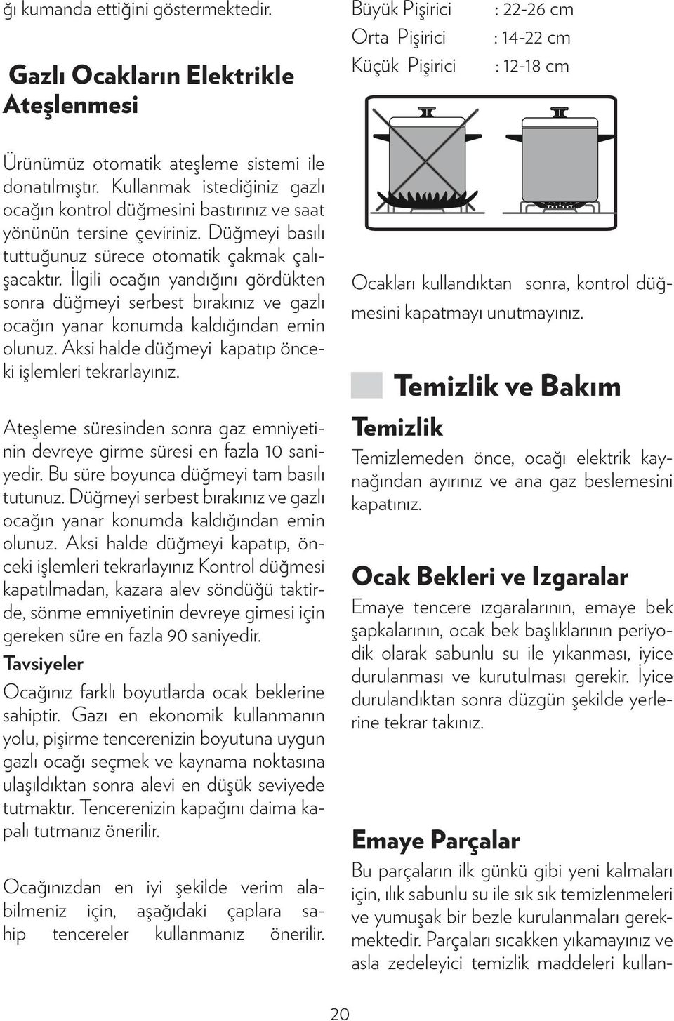 Kullanmak istediğiniz gazlı ocağın kontrol düğmesini bastırınız ve saat yönünün tersine çeviriniz. Düğmeyi basılı tuttuğunuz sürece otomatik çakmak çalışacaktır.