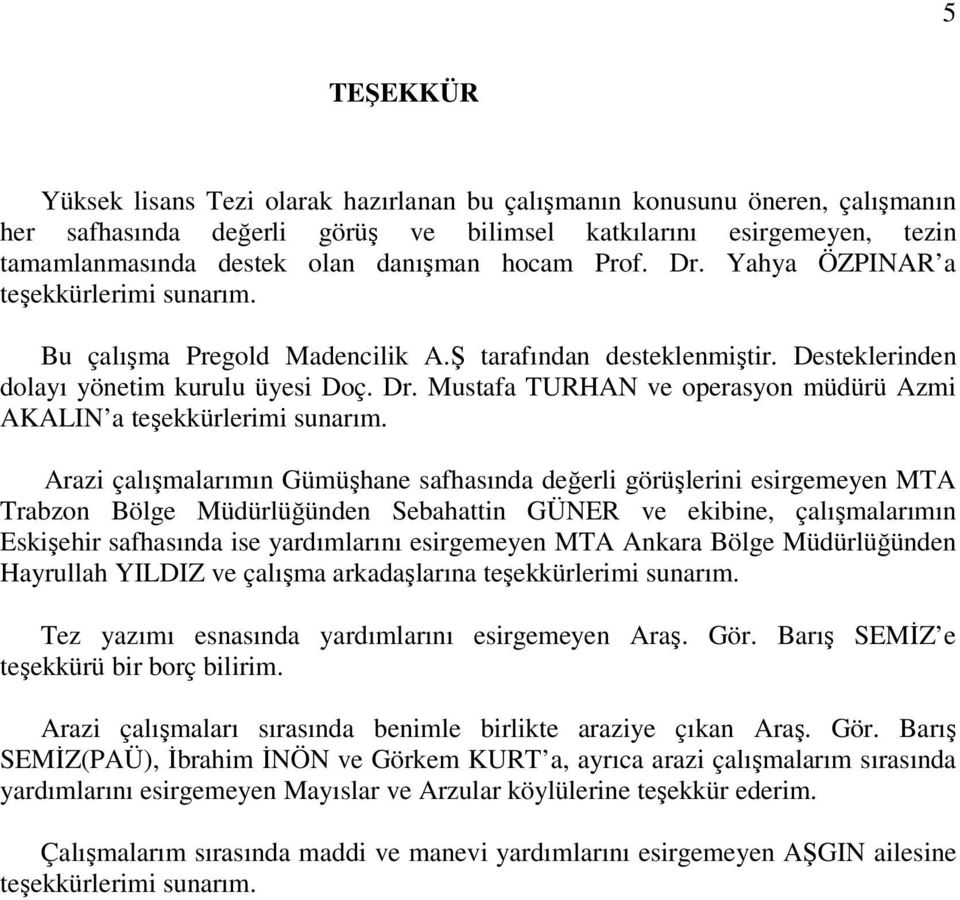 Arazi çalışmalarımın Gümüşhane safhasında değerli görüşlerini esirgemeyen MTA Trabzon Bölge Müdürlüğünden Sebahattin GÜNER ve ekibine, çalışmalarımın Eskişehir safhasında ise yardımlarını esirgemeyen