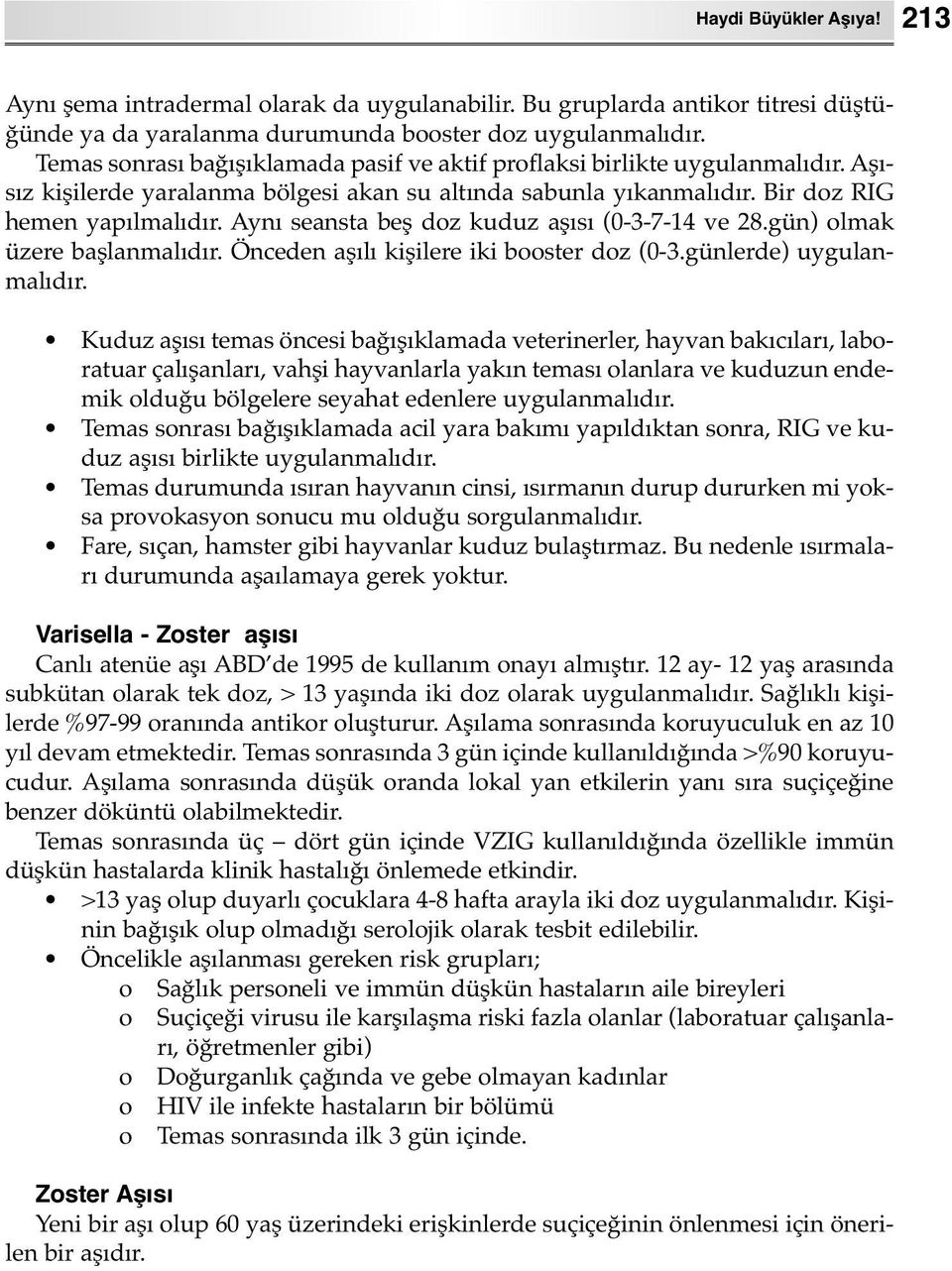 Aynı seansta beş doz kuduz aşısı (0-3-7-14 ve 28.gün) olmak üzere başlanmalıdır. Önceden aşılı kişilere iki booster doz (0-3.günlerde) uygulanmalıdır.