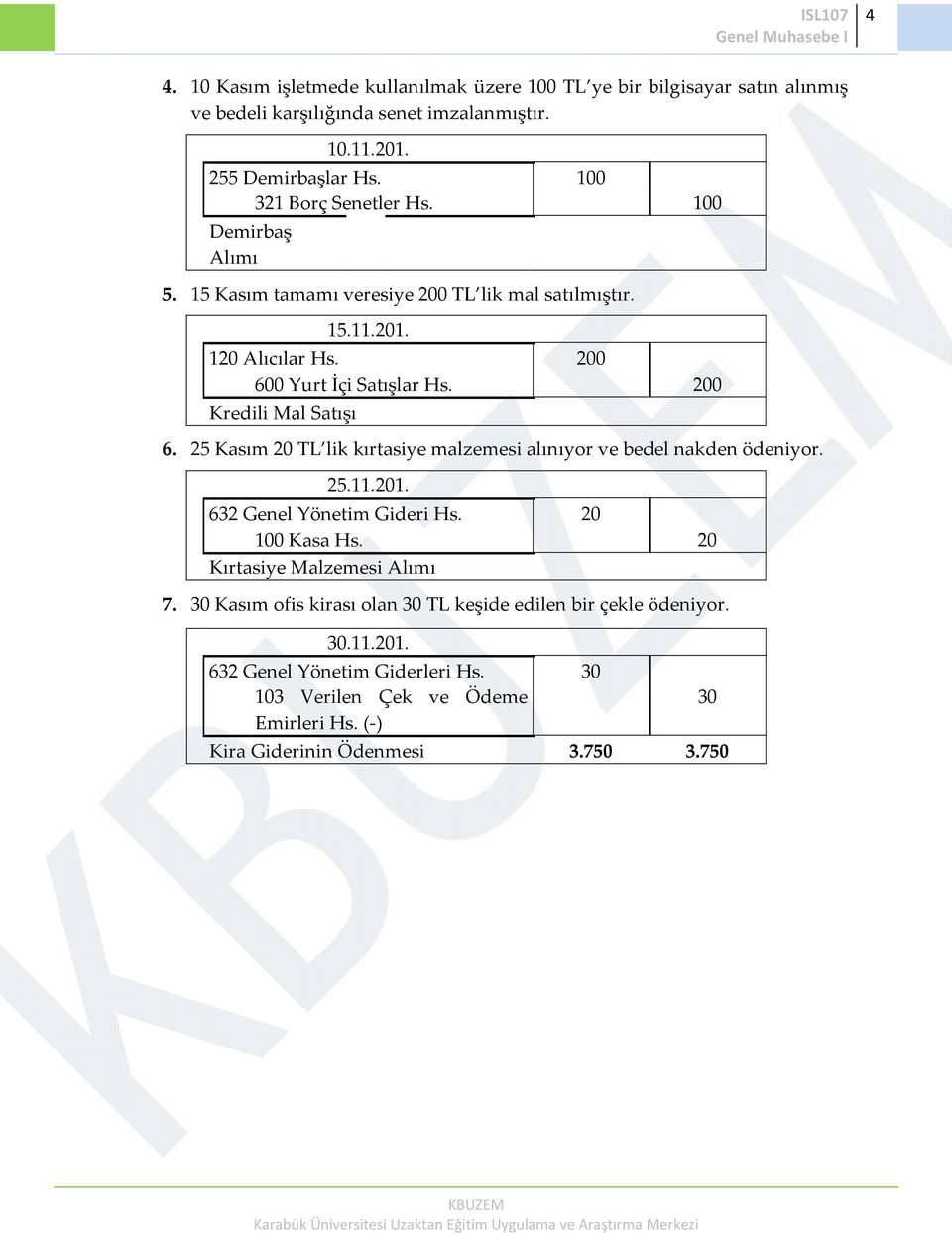 200 Kredili Mal Satışı 6. 25 Kasım 20 TL lik kırtasiye malzemesi alınıyor ve bedel nakden ödeniyor. 25.11.201. 632 Genel Yönetim Gideri Hs. 20 100 Kasa Hs.