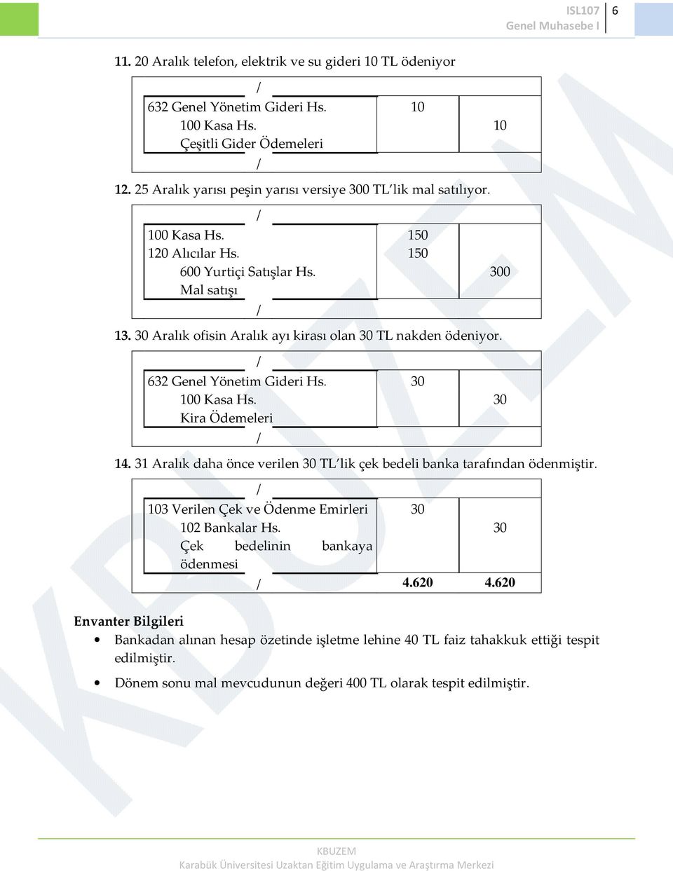 30 Aralık ofisin Aralık ayı kirası olan 30 TL nakden ödeniyor. 632 Genel Yönetim Gideri Hs. 30 100 Kasa Hs. Kira Ödemeleri 14.