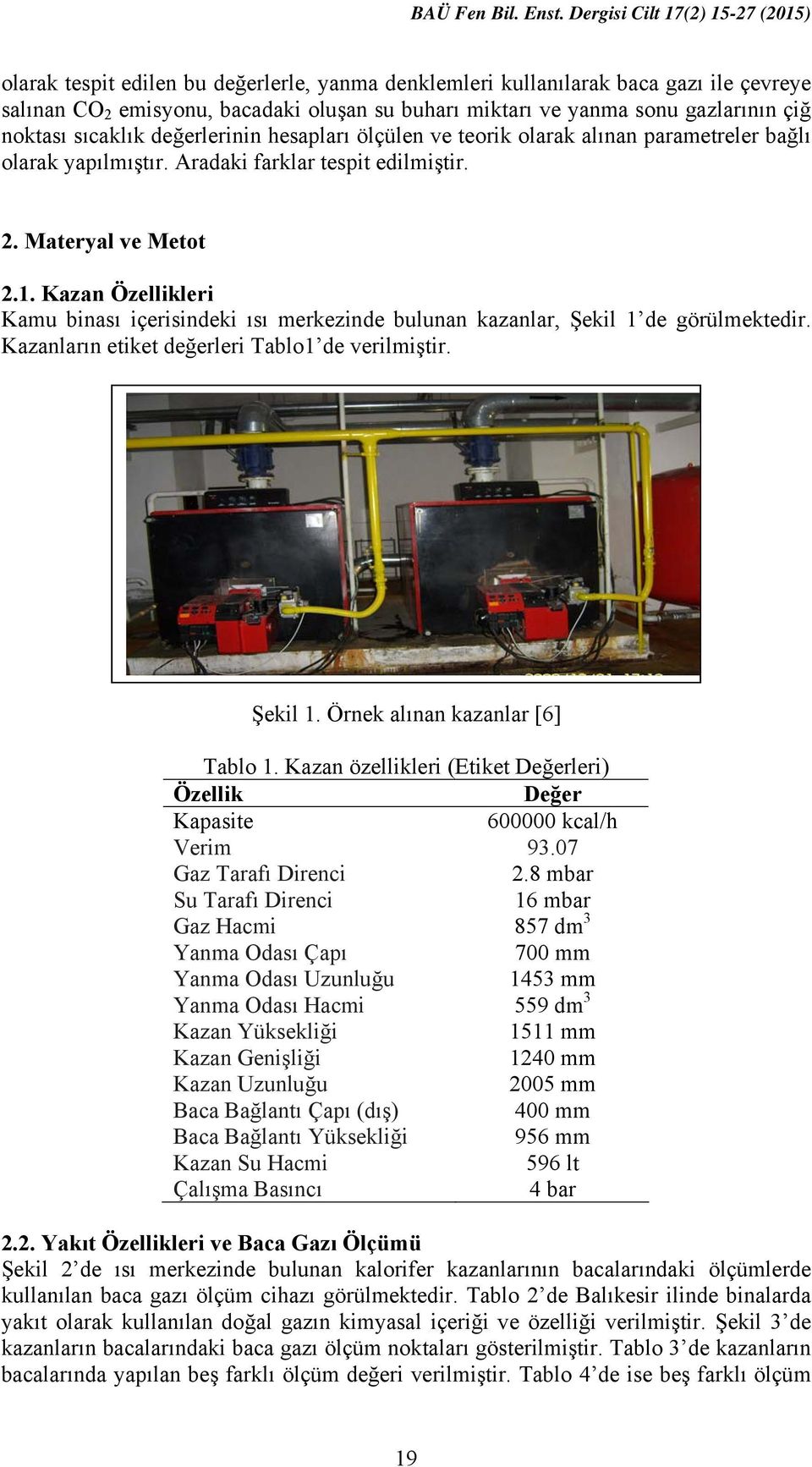 Kazan Özellikleri Kamu binası içerisindeki ısı merkezinde bulunan kazanlar, Şekil 1 de görülmektedir. Kazanların etiket değerleri Tablo1 de verilmiştir. Şekil 1. Örnek alınan kazanlar [6] Tablo 1.