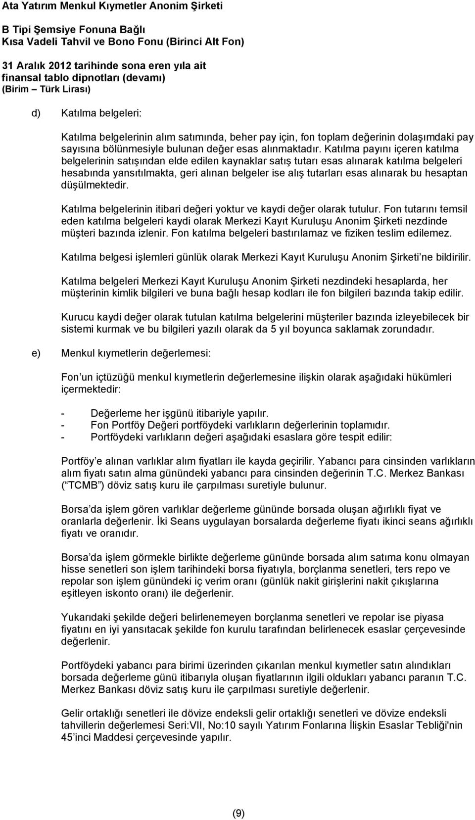 Katılma payını içeren katılma belgelerinin satışından elde edilen kaynaklar satış tutarı esas alınarak katılma belgeleri hesabında yansıtılmakta, geri alınan belgeler ise alış tutarları esas alınarak