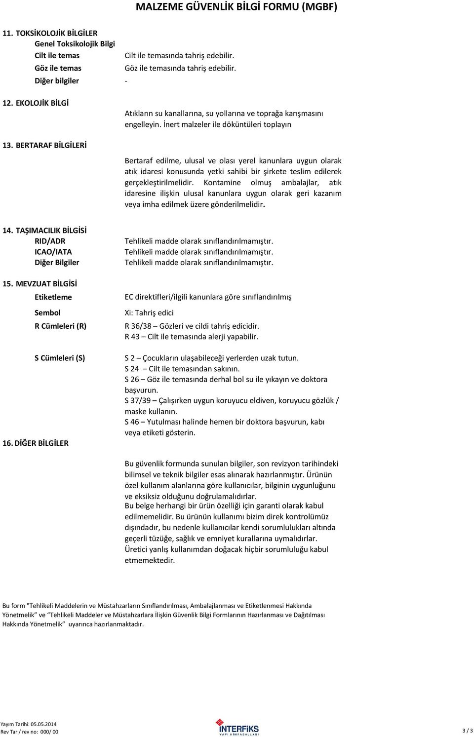 İnert malzeler ile döküntüleri toplayın Bertaraf edilme, ulusal ve olası yerel kanunlara uygun olarak atık idaresi konusunda yetki sahibi bir şirkete teslim edilerek gerçekleştirilmelidir.