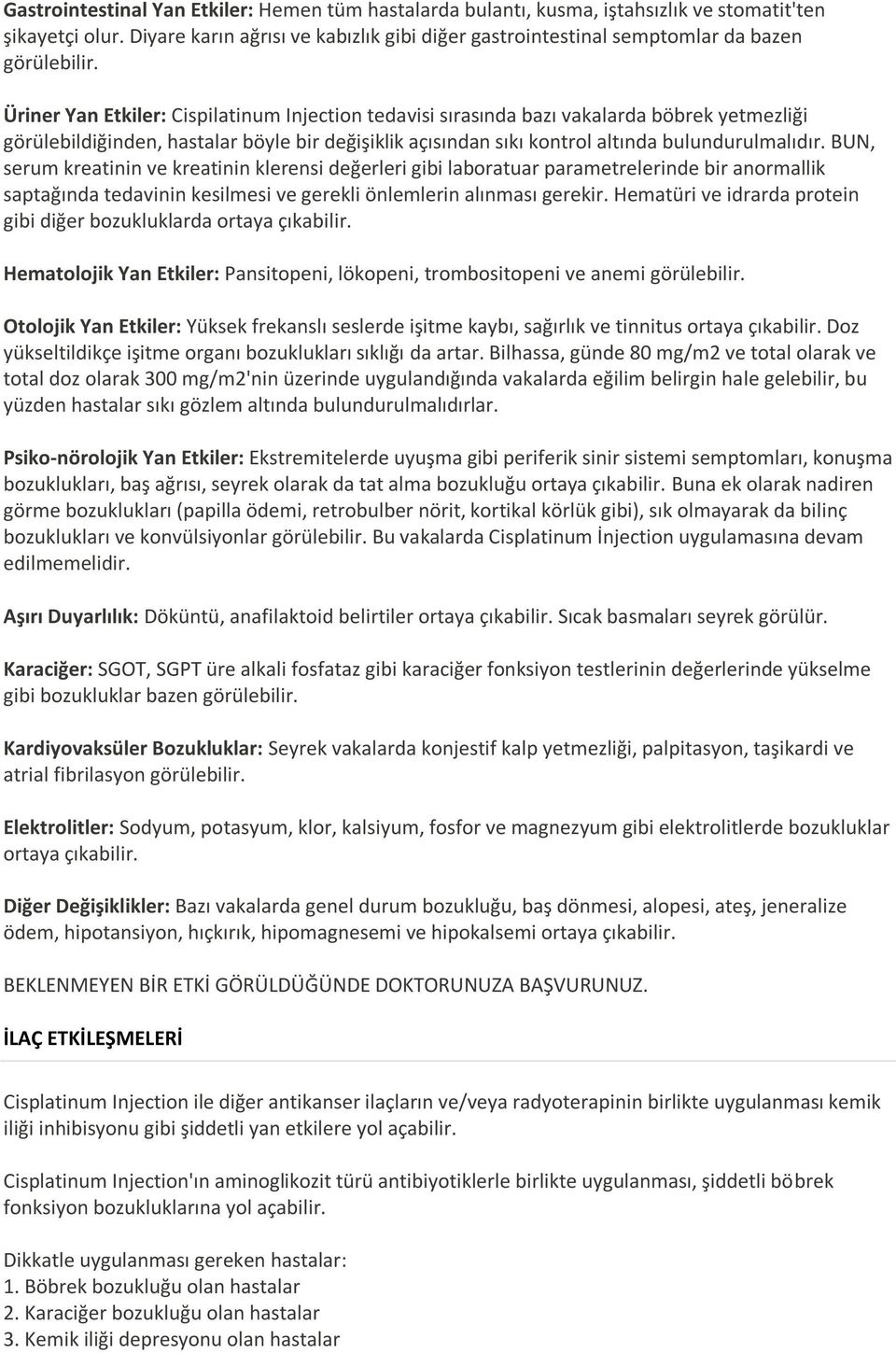 Üriner Yan Etkiler: Cispilatinum Injection tedavisi sırasında bazı vakalarda böbrek yetmezliği görülebildiğinden, hastalar böyle bir değişiklik açısından sıkı kontrol altında bulundurulmalıdır.