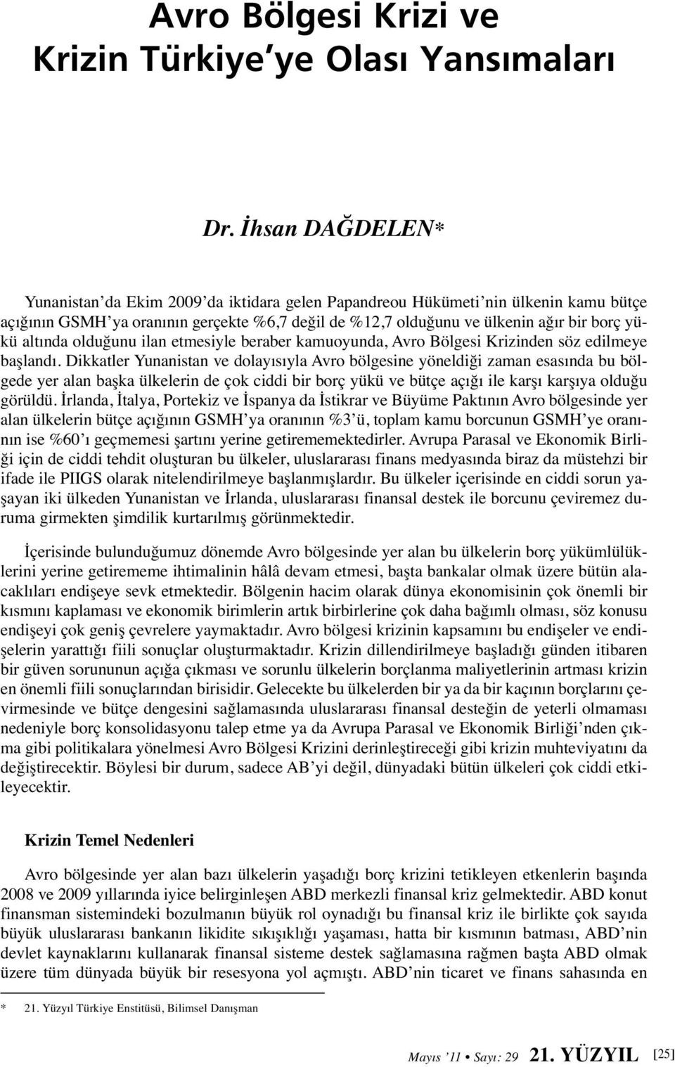 altında olduğunu ilan etmesiyle beraber kamuoyunda, Avro Bölgesi Krizinden söz edilmeye başlandı.