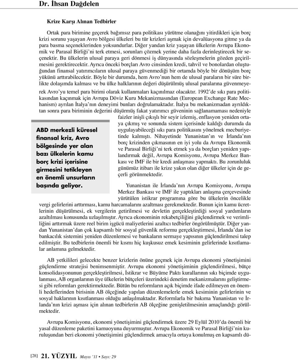 Ortak para birimine geçerek bağımsız para politikası yürütme olanağını yitirdikleri için borç krizi sorunu yaşayan Avro bölgesi ülkeleri bu tür krizleri aşmak için devalüasyona gitme ya da para basma