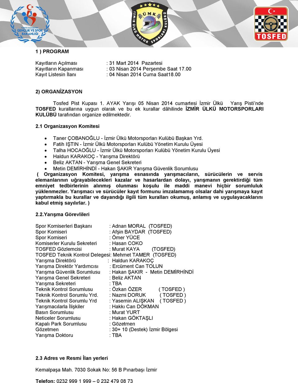 AYAK Yarışı 05 Nisan 2014 cumartesi İzmir Ülkü Yarış Pisti nde TOSFED kurallarına uygun olarak ve bu ek kurallar dâhilinde İZMİR ÜLKÜ MOTORSPORLARI KULÜBÜ tarafından organize edilmektedir. 2.1 Organizasyon Komitesi Taner ÇOBANOĞLU - İzmir Ülkü Motorsporları Kulübü Başkan Yrd.