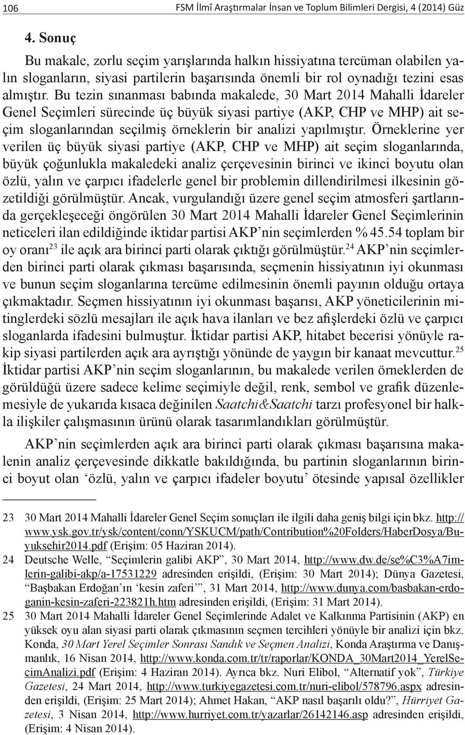 Bu tezin sınanması babında makalede, 30 Mart 2014 Mahalli İdareler Genel Seçimleri sürecinde üç büyük siyasi partiye (AKP, CHP ve MHP) ait seçim sloganlarından seçilmiş örneklerin bir analizi