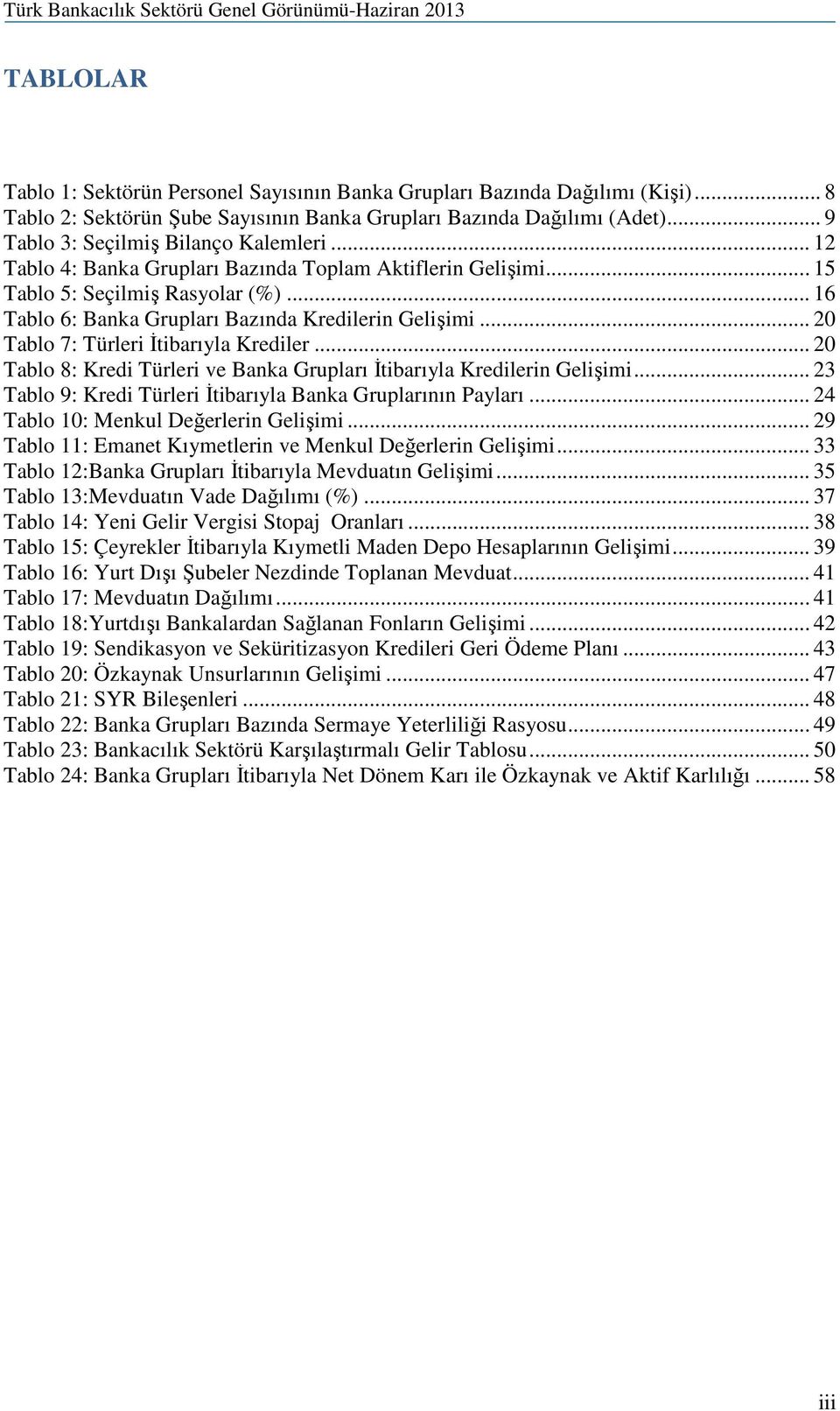 .. 20 Tablo 7: Türleri İtibarıyla Krediler... 20 Tablo 8: Kredi Türleri ve Banka Grupları İtibarıyla Kredilerin Gelişimi... 23 Tablo 9: Kredi Türleri İtibarıyla Banka Gruplarının Payları.