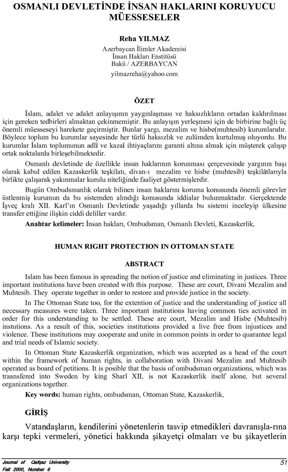 Bu anlayíåín yerleåmesi için de birbirine baõlí üç önemli müesseseyi harekete geçirmiåtir. Bunlar yargí, mezalim ve hisbe(muhtesib) kurumlarídír.