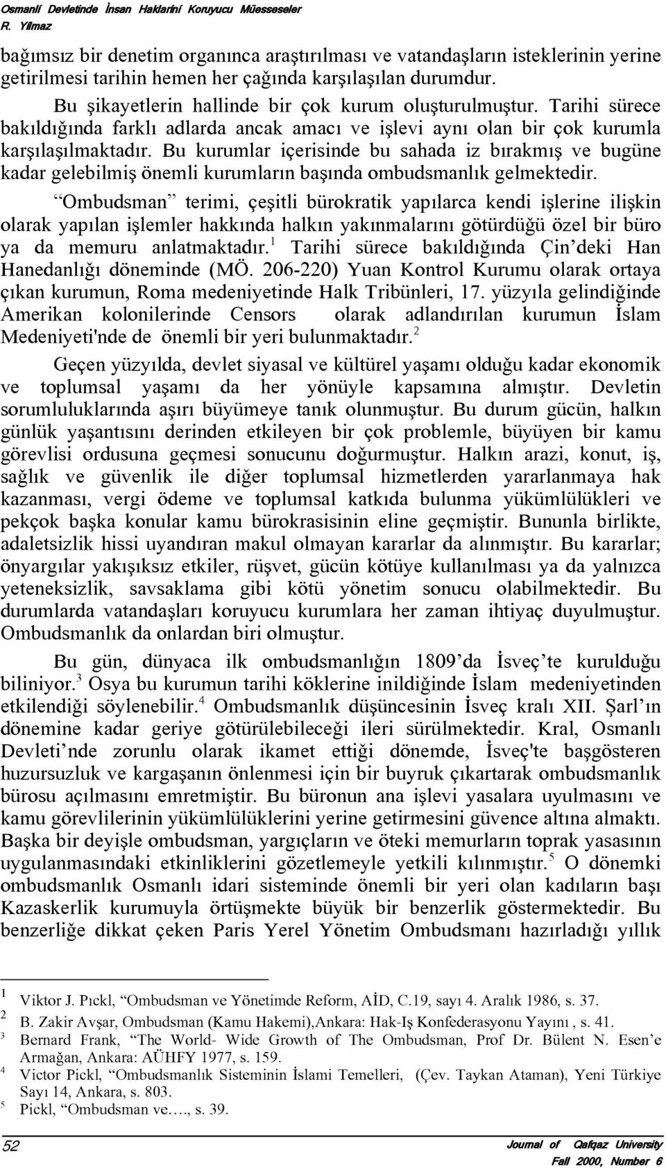 Bu åikayetlerin hallinde bir çok kurum oluåturulmuåtur. Tarihi sürece bakíldíõínda farklí adlarda ancak amací ve iålevi ayní olan bir çok kurumla karåílaåílmaktadír.