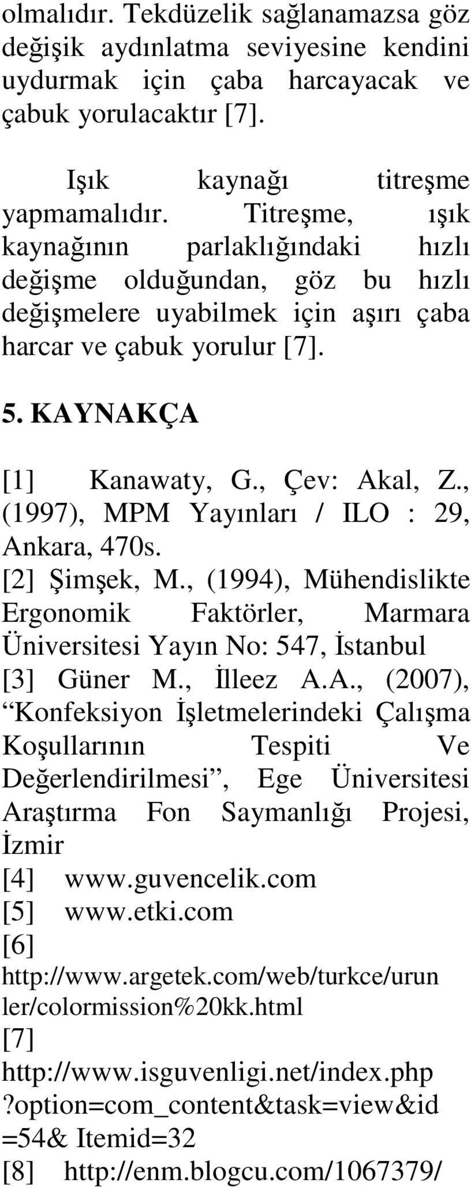 , (1997), MPM Yayınları / ILO : 29, Ankara, 470s. [2] Şimşek, M., (1994), Mühendislikte Ergonomik Faktörler, Marmara Üniversitesi Yayın No: 547, Đstanbul [3] Güner M., Đlleez A.A., (2007), Konfeksiyon Đşletmelerindeki Çalışma Koşullarının Tespiti Ve Değerlendirilmesi, Ege Üniversitesi Araştırma Fon Saymanlığı Projesi, Đzmir [4] www.