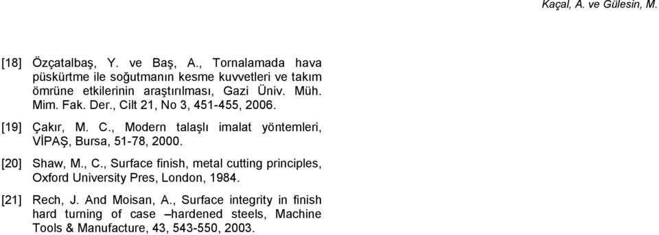 Fak. Der., Cilt, No 3, 45-455, 6. [9] Çakır, M. C., Modern talaşlı imalat yöntemleri, VİPAŞ, Bursa, 5-78,. [] Shaw, M., C., Surface finish, metal cutting principles, Oxford University Pres, London, 984.