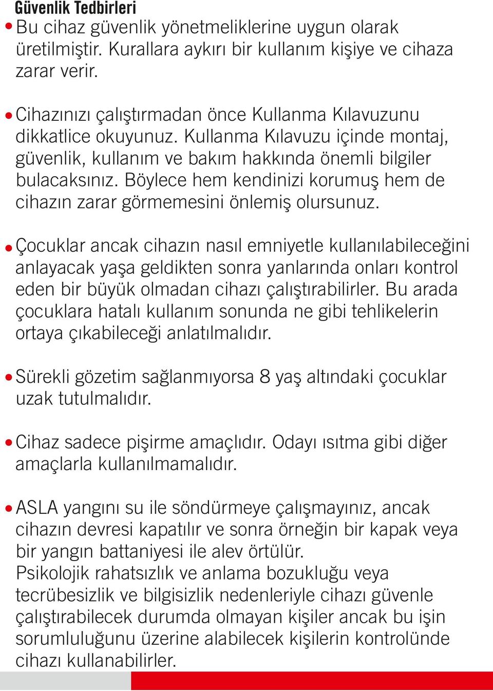 Çocuklar ancak cihazın nasıl emniyetle kullanılabileceğini anlayacak yaşa geldikten sonra yanlarında onları kontrol eden bir büyük olmadan cihazı çalıştırabilirler.