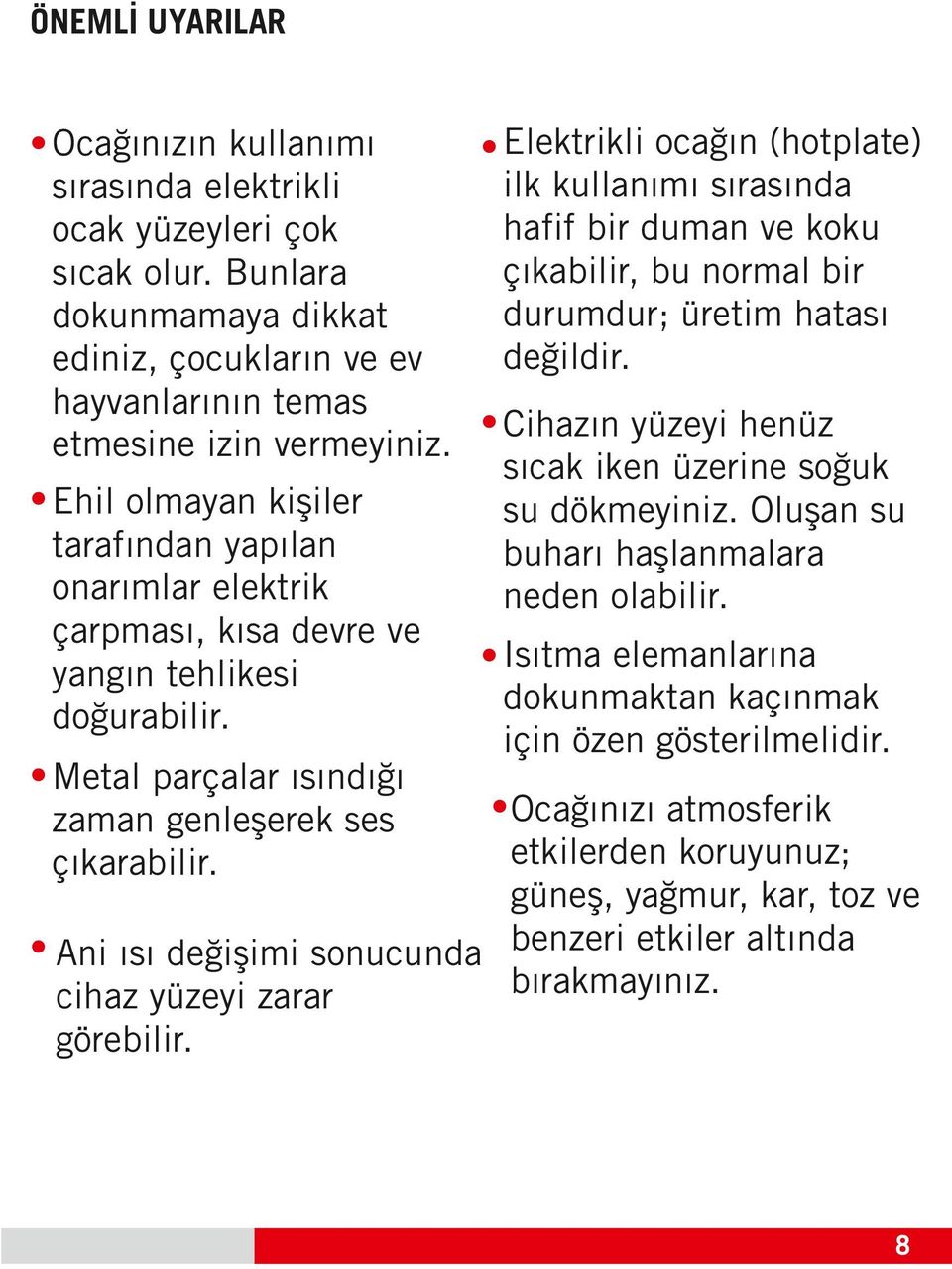 Elektrikli ocağın (hotplate) ilk kullanımı sırasında hafif bir duman ve koku çıkabilir, bu normal bir durumdur; üretim hatası değildir. Cihazın yüzeyi henüz sıcak iken üzerine soğuk su dökmeyiniz.