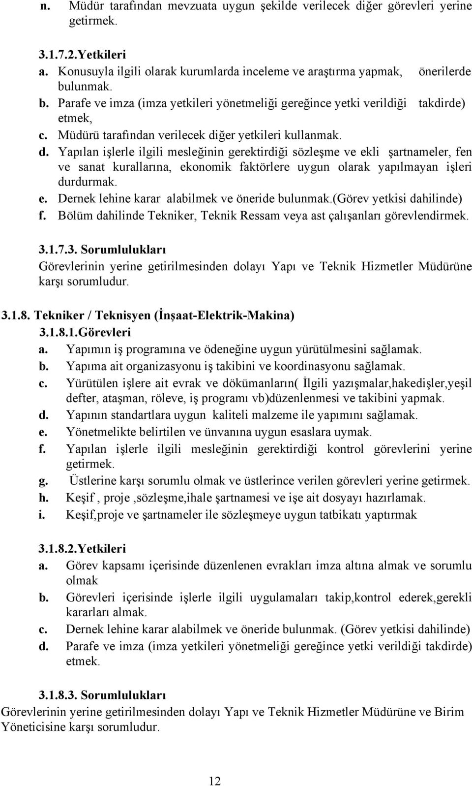 ğer yetkileri kullanmak. d. Yapılan işlerle ilgili mesleğinin gerektirdiği sözleşme ve ekli şartnameler, fen ve sanat kurallarına, ekonomik faktörlere uygun olarak yapılmayan işleri durdurmak. e. Dernek lehine karar alabilmek ve öneride bulunmak.