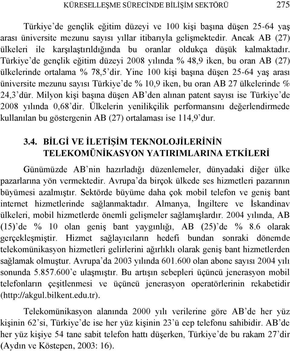 Yine 100 kişi başına düşen 25-64 yaş arası üniversite mezunu sayısı Türkiye de % 10,9 iken, bu oran AB 27 ülkelerinde % 24,3 dür.