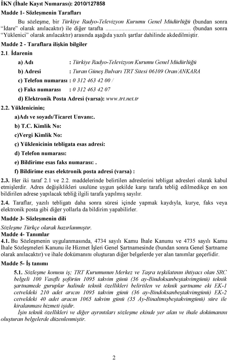 İdarenin a) Adı : Türkiye Radyo-Televizyon Kurumu Genel Müdürlüğü b) Adresi : Turan Güneş Bulvarı TRT Sitesi 06109 Oran/ANKARA c) Telefon numarası : 0 312 463 42 00 / ç) Faks numarası : 0 312 463 42