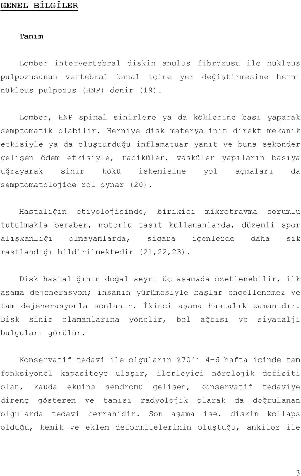 Herniye disk materyalinin direkt mekanik etkisiyle ya da oluşturduğu inflamatuar yanıt ve buna sekonder gelişen ödem etkisiyle, radiküler, vasküler yapıların basıya uğrayarak sinir kökü iskemisine