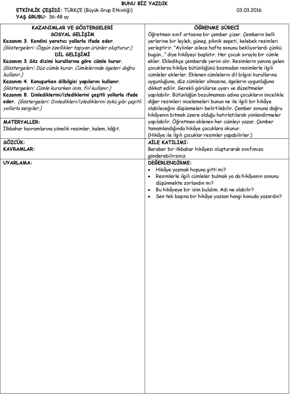 ) Kazanım 4. Konuşurken dilbilgisi yapılarını kullanır. (Göstergeleri: Cümle kurarken isim, fiil kullanır.) Kazanım 8. Dinlediklerini/izlediklerini çeşitli yollarla ifade eder.