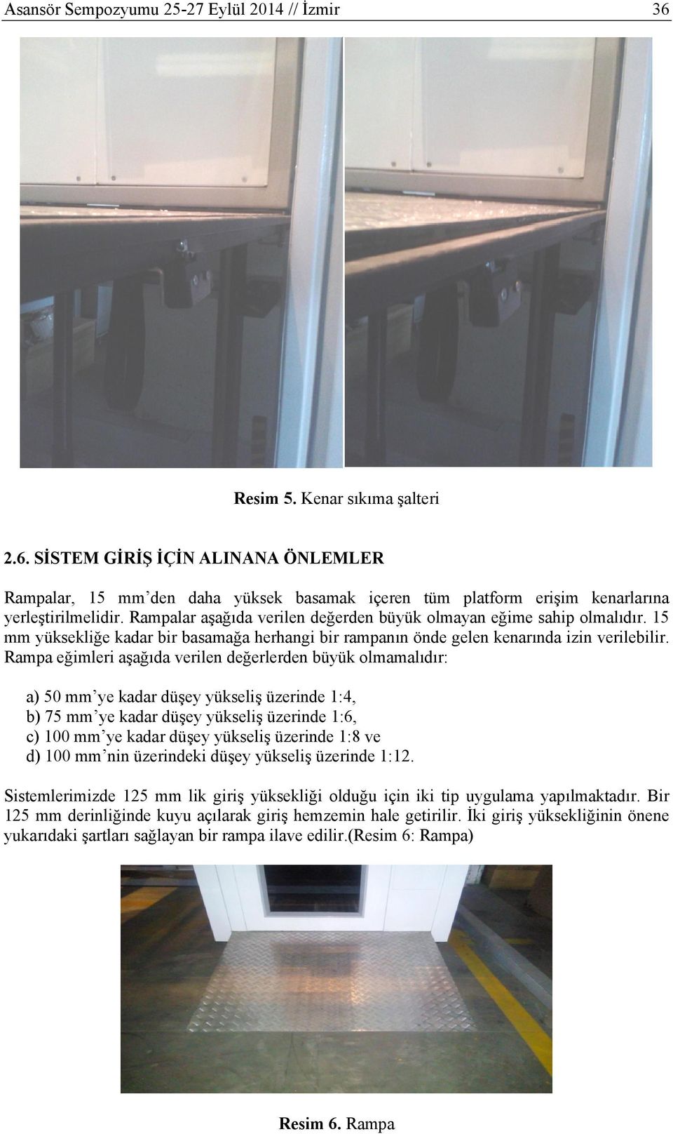 Rampa eğimleri aşağıda verilen değerlerden büyük olmamalıdır: a) 50 mm ye kadar düşey yükseliş üzerinde 1:4, b) 75 mm ye kadar düşey yükseliş üzerinde 1:6, c) 100 mm ye kadar düşey yükseliş üzerinde