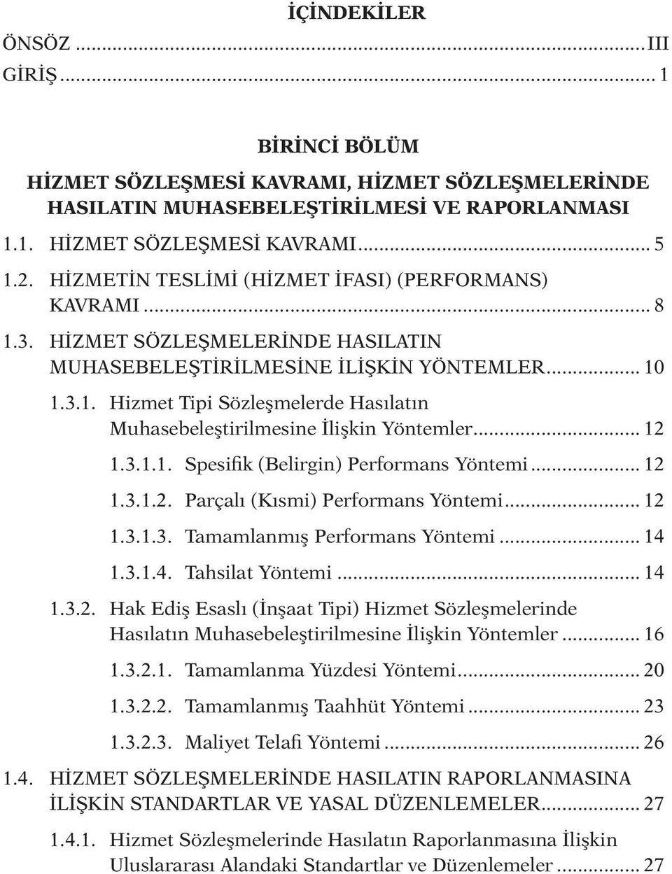 .. 12 1.3.1.1. Spesifik (Belirgin) Performans Yöntemi... 12 1.3.1.2. Parçalı (Kısmi) Performans Yöntemi... 12 1.3.1.3. Tamamlanmış Performans Yöntemi... 14 1.3.1.4. Tahsilat Yöntemi... 14 1.3.2. Hak Ediş Esaslı (İnşaat Tipi) Hizmet Sözleşmelerinde Hasılatın Muhasebeleştirilmesine İlişkin Yöntemler.