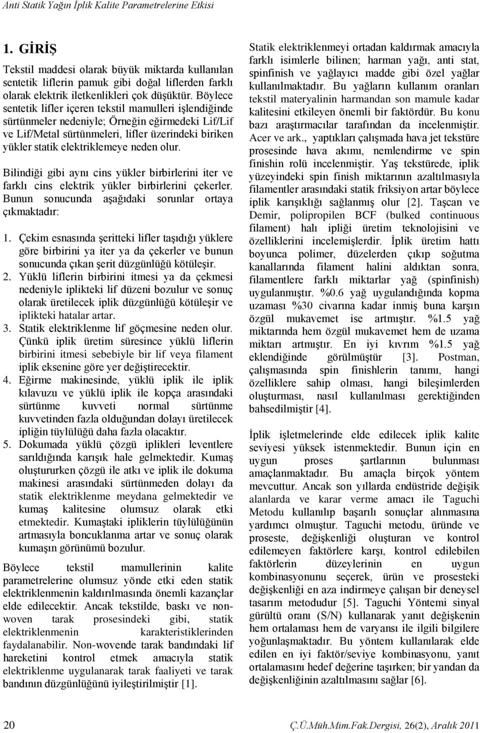 Böylece sentetik lifler içeren tekstil mamulleri işlendiğinde sürtünmeler nedeniyle; Örneğin eğirmedeki Lif/Lif ve Lif/Metal sürtünmeleri, lifler üzerindeki biriken yükler statik elektriklemeye neden