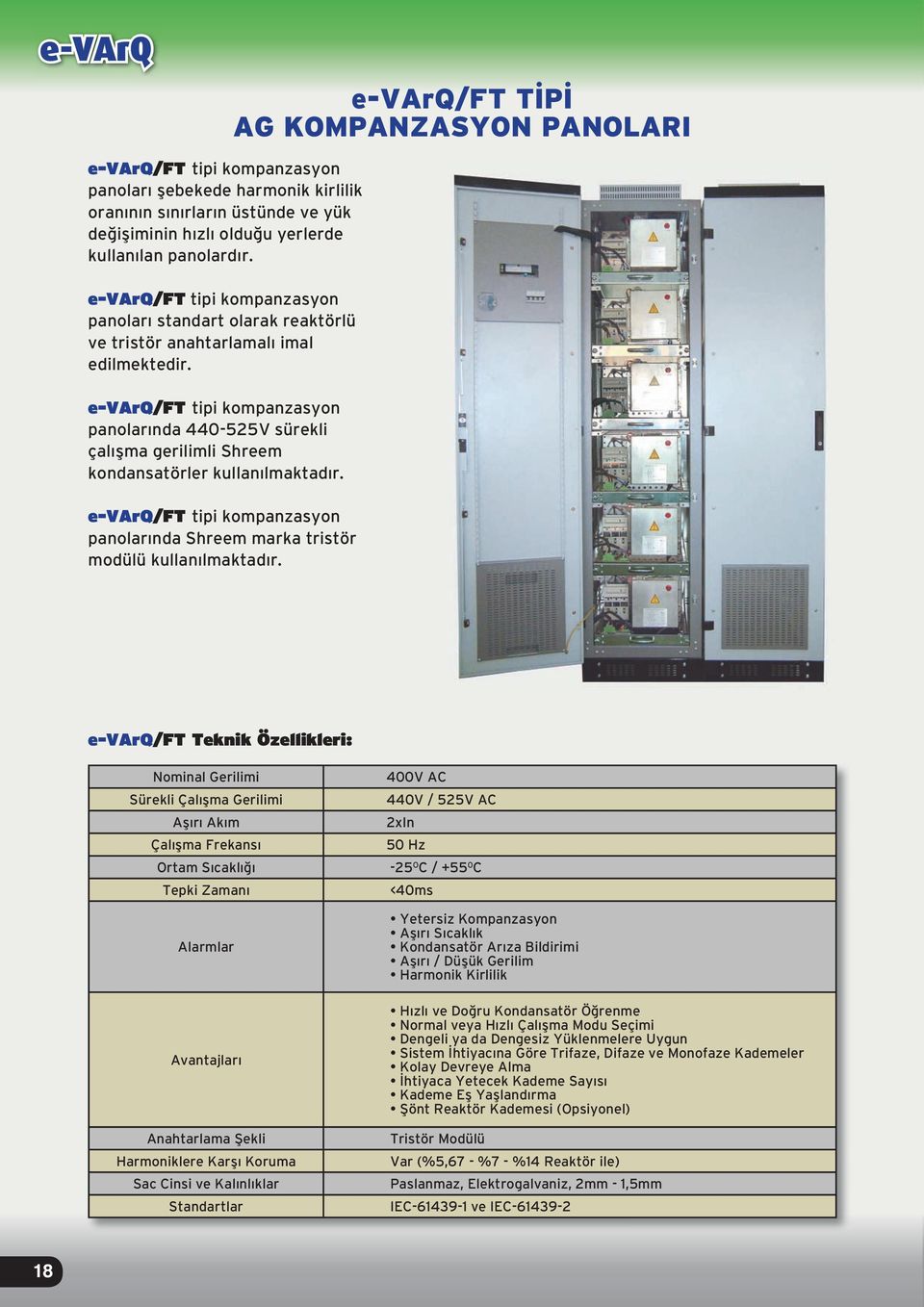 e-varq/ft tipi kompanzasyon panolarında 440-525V sürekli çalışma gerilimli Shreem kondansatörler kullanılmaktadır. e-varq/ft tipi kompanzasyon panolarında Shreem marka tristör modülü kullanılmaktadır.