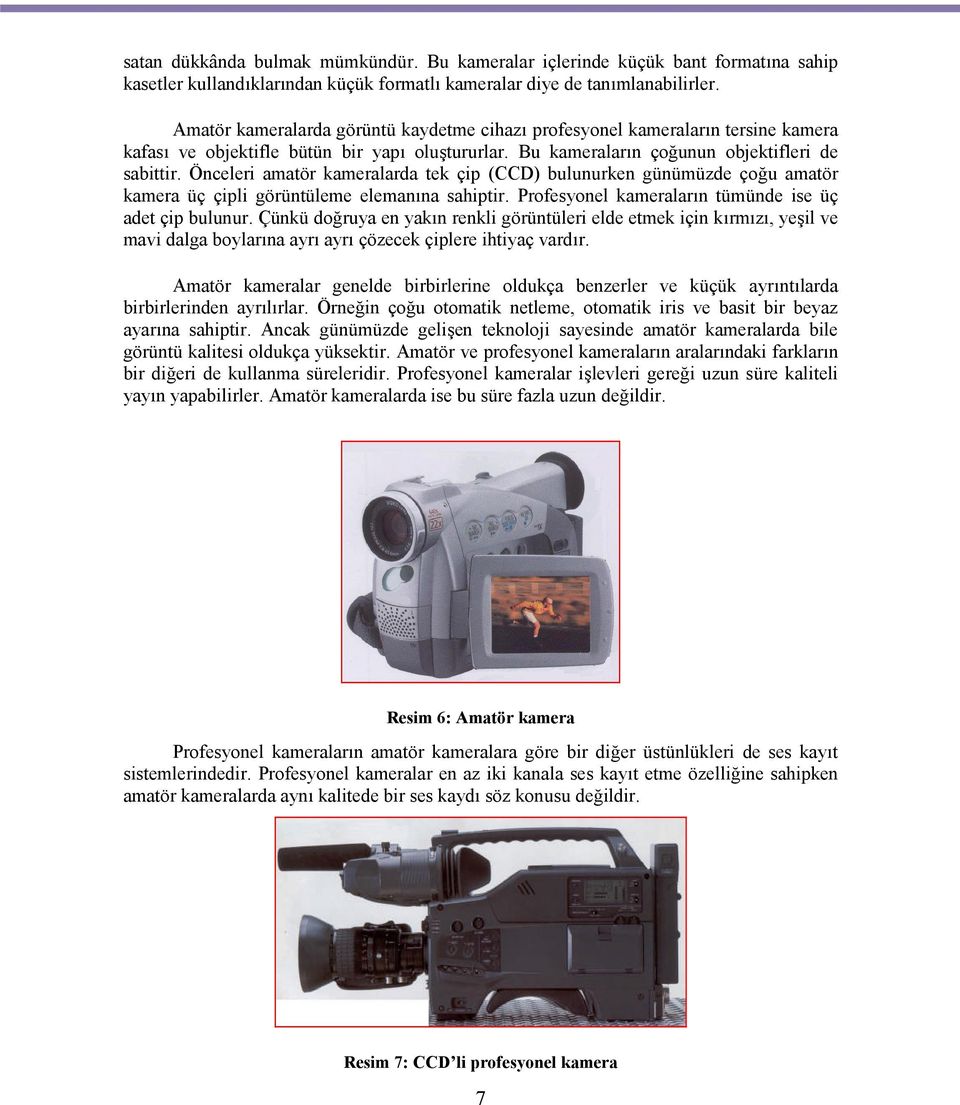 Önceleri amatör kameralarda tek çip (CCD) bulunurken günümüzde çoğu amatör kamera üç çipli görüntüleme elemanına sahiptir. Profesyonel kameraların tümünde ise üç adet çip bulunur.