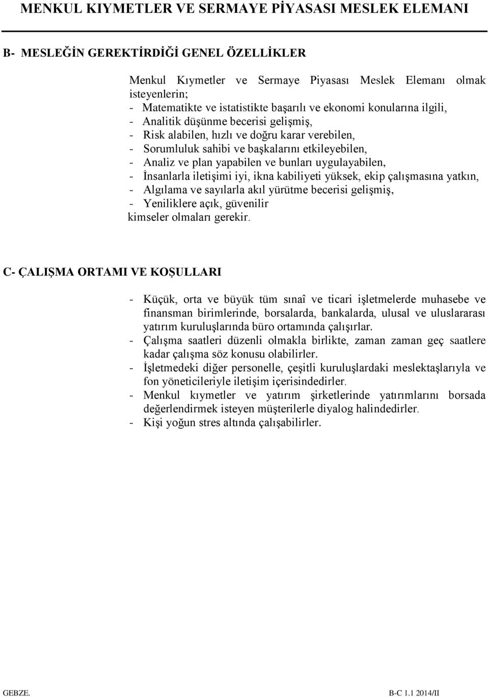 iletişimi iyi, ikna kabiliyeti yüksek, ekip çalışmasına yatkın, - Algılama ve sayılarla akıl yürütme becerisi gelişmiş, - Yeniliklere açık, güvenilir kimseler olmaları gerekir.