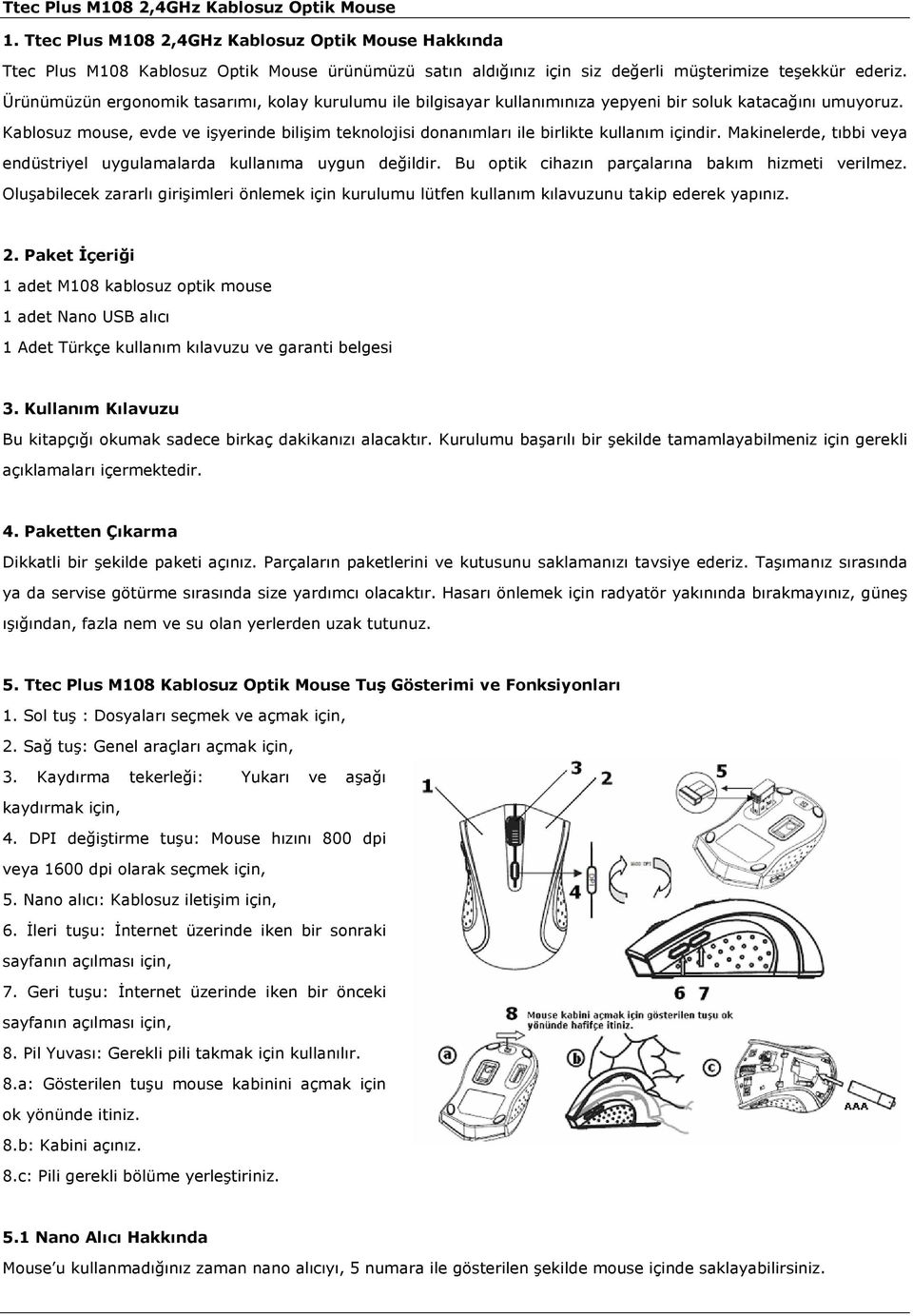 Kablosuz mouse, evde ve işyerinde bilişim teknolojisi donanımları ile birlikte kullanım içindir. Makinelerde, tıbbi veya endüstriyel uygulamalarda kullanıma uygun değildir.