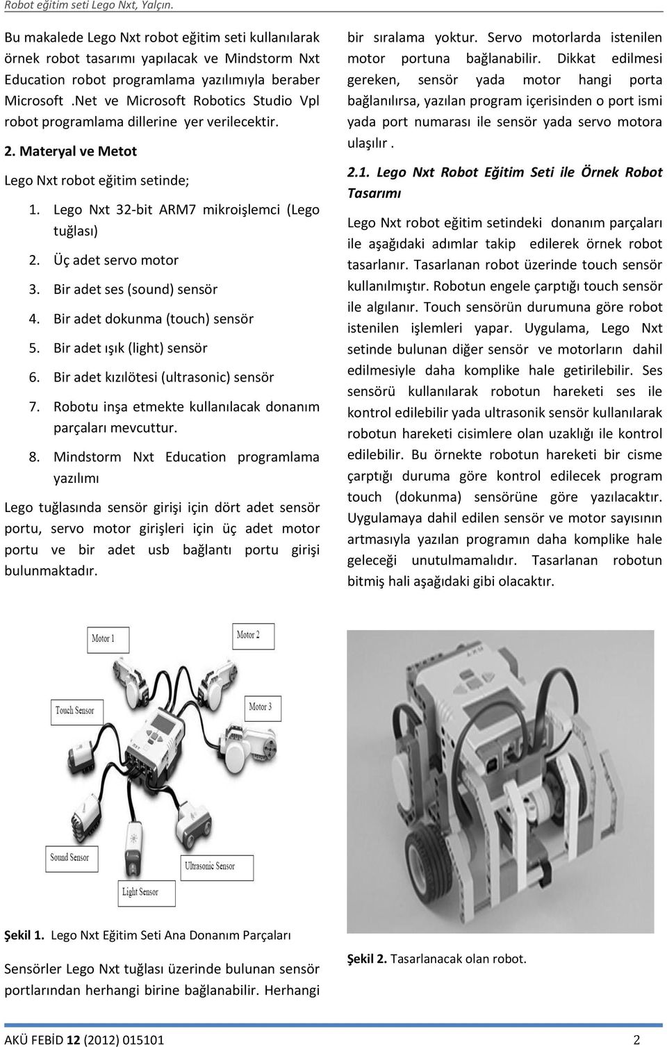 Üç adet servo motor 3. Bir adet ses (sound) sensör 4. Bir adet dokunma (touch) sensör 5. Bir adet ışık (light) sensör 6. Bir adet kızılötesi (ultrasonic) sensör 7.