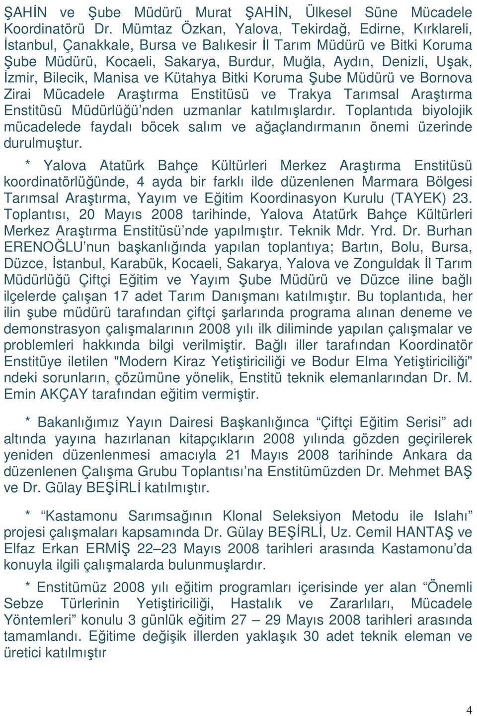 Bilecik, Manisa ve Kütahya Bitki Koruma Şube Müdürü ve Bornova Zirai Mücadele Araştırma Enstitüsü ve Trakya Tarımsal Araştırma Enstitüsü Müdürlüğü nden uzmanlar katılmışlardır.