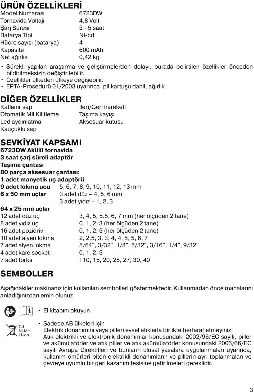 EPTA-Prosedürü 01/2003 uyarınca, pil kartuşu dahil, ağırlık DİĞER ÖZELLİKLER Katlanır sap Otomatik Mil Kilitleme Led aydınlatma Kauçuklu sap İleri/Geri hareketi Taşıma kayışı Aksesuar kutusu SEVKİYAT