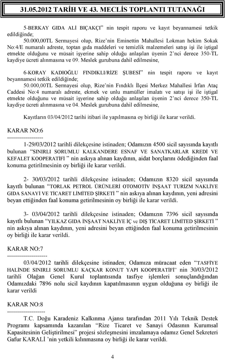 Meslek gurubuna dahil edilmesine, 6-KORAY KADIOĞLU FINDIKLI/RİZE ŞUBESİ nin tespit raporu ve kayıt beyannamesi tetkik edildiğinde; 50,00TL Sermayesi olup, Rize nin Fındıklı İlçesi Merkez Mahallesi