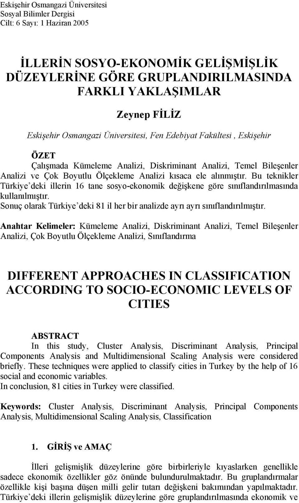 Bu teknikler Türkiye deki illerin 6 tane sosyo-ekonomik değişkene göre sınıflandırılmasında kullanılmıştır. Sonuç olarak Türkiye deki 8 il her bir analizde ayrı ayrı sınıflandırılmıştır.