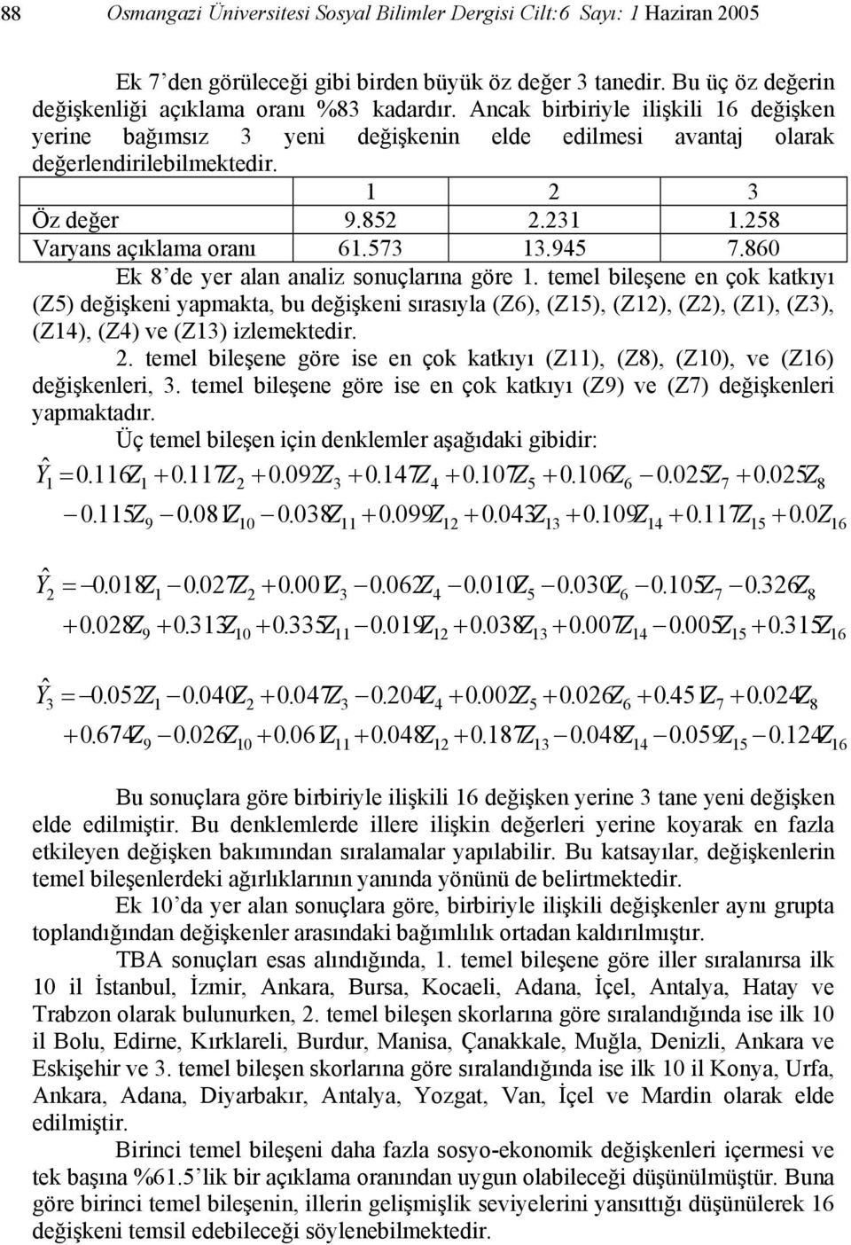 860 Ek 8 de yer alan analiz sonuçlarına göre. temel bileşene en çok katkıyı (Z5) değişkeni yapmakta, bu değişkeni sırasıyla (Z6), (Z5), (Z), (Z), (Z), (Z3), (Z4), (Z4) ve (Z3) izlemektedir.